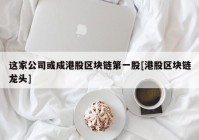 这家公司或成港股区块链第一股[港股区块链龙头]