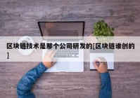 区块链技术是那个公司研发的[区块链谁创的]