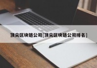 顶尖区块链公司[顶尖区块链公司排名]