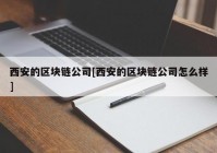 西安的区块链公司[西安的区块链公司怎么样]