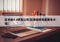 区块链4.0研发公司[区块链研发需要多少钱]