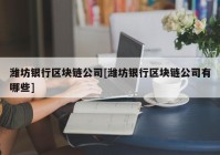 潍坊银行区块链公司[潍坊银行区块链公司有哪些]