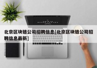 北京区块链公司招聘信息[北京区块链公司招聘信息最新]