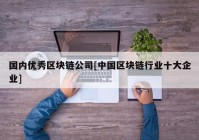 国内优秀区块链公司[中国区块链行业十大企业]