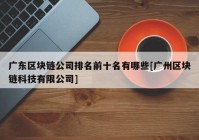 广东区块链公司排名前十名有哪些[广州区块链科技有限公司]