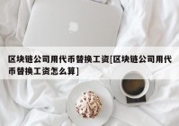 区块链公司用代币替换工资[区块链公司用代币替换工资怎么算]