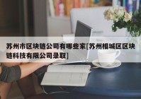 苏州市区块链公司有哪些家[苏州相城区区块链科技有限公司录取]