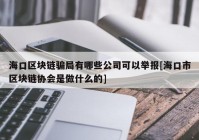 海口区块链骗局有哪些公司可以举报[海口市区块链协会是做什么的]