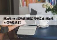 新加坡msb区块链牌照公司哪家好[新加坡aa区块链技术]