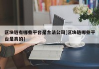 区块链有哪些平台是合法公司[区块链哪些平台是真的]