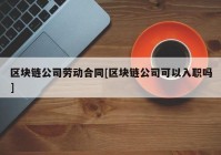 区块链公司劳动合同[区块链公司可以入职吗]