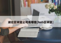 湖北区块链公司有哪些[hub区块链]