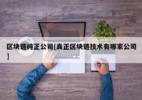 区块链纯正公司[真正区块链技术有哪家公司]