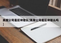 美图公司是区块链么[美图公司是区块链么吗]