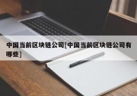 中国当前区块链公司[中国当前区块链公司有哪些]