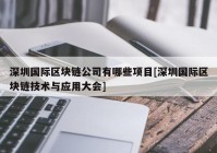 深圳国际区块链公司有哪些项目[深圳国际区块链技术与应用大会]