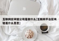 互联网区块链公司是做什么[互联网平台区块链是什么意思]