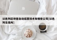 以色列区块链自动结算技术有哪些公司[以色列交易所]