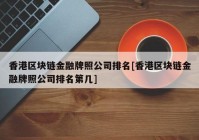 香港区块链金融牌照公司排名[香港区块链金融牌照公司排名第几]