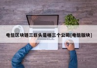 电信区块链三巨头是哪三个公司[电信版块]