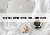 区块链公司的路线图[区块链公司如何运营]