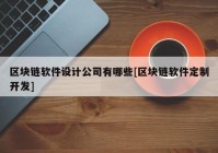 区块链软件设计公司有哪些[区块链软件定制开发]