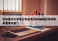 区块链与比特币公司合作[区块链和比特币到底是啥东西?]