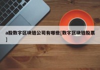 a股数字区块链公司有哪些[数字区块链股票]