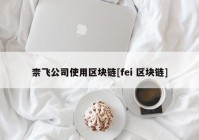 柰飞公司使用区块链[fei 区块链]