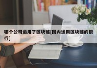 哪个公司运用了区块链[国内运用区块链的银行]