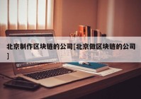 北京制作区块链的公司[北京做区块链的公司]