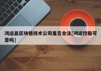 鸿运昌区块链技术公司是否合法[鸿运控股可靠吗]