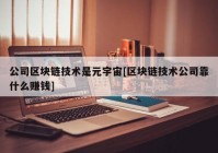 公司区块链技术是元宇宙[区块链技术公司靠什么赚钱]