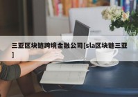 三亚区块链跨境金融公司[sla区块链三亚]