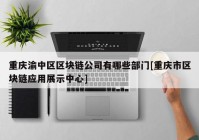 重庆渝中区区块链公司有哪些部门[重庆市区块链应用展示中心]