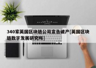 340家英国区块链公司宣告破产[英国区块链数字发展研究所]