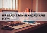 区块链公司到底做什么[区块链公司到底做什么工作]