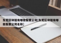 东莞区块链有哪些股票公司[东莞区块链有哪些股票公司名称]