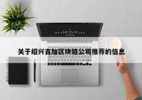 关于绍兴吉加区块链公司推荐的信息