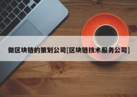 做区块链的策划公司[区块链技术服务公司]