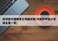 区块链中国哪家公司最好做[中国区块链公司排名第一家]