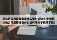 区块链公司需要准备什么资料呢知乎视频[区块链公司需要准备什么资料呢知乎视频下载]