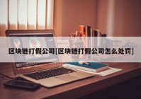 区块链打假公司[区块链打假公司怎么处罚]