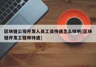 区块链公司开发人员工资待遇怎么样啊[区块链开发工程师待遇]