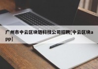 广州市中云区块链科技公司招聘[中云区块app]