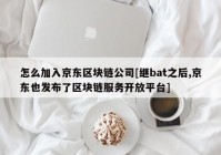 怎么加入京东区块链公司[继bat之后,京东也发布了区块链服务开放平台]