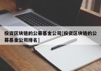 投资区块链的公募基金公司[投资区块链的公募基金公司排名]