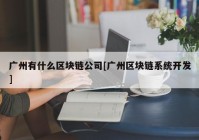 广州有什么区块链公司[广州区块链系统开发]