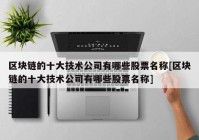 区块链的十大技术公司有哪些股票名称[区块链的十大技术公司有哪些股票名称]