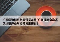 广西区块链科创园租赁公司[广西壮族自治区区块链产业与应用发展规划]